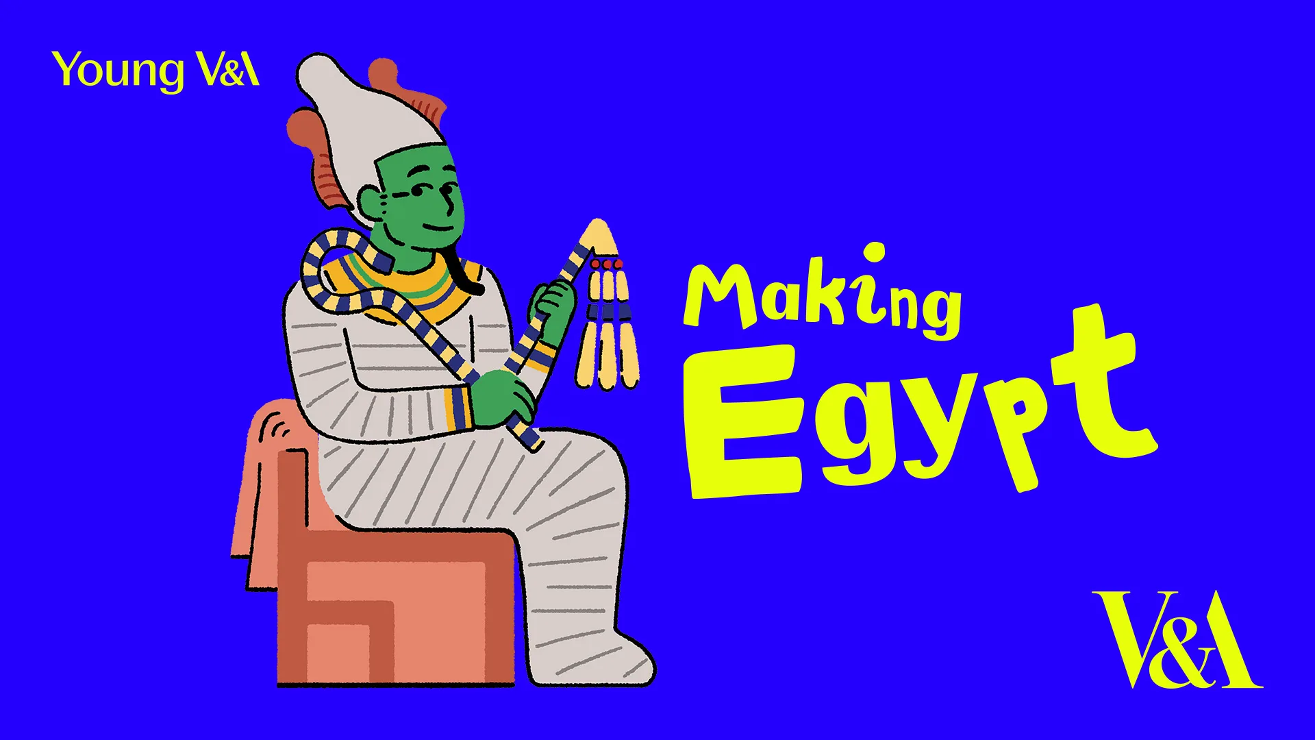 A promo of the Young V&A Making Egypt exhibition showing an Egyptian God wrapped as a Mummy holding a rope with a tassel sat on a chair. The background is dark blue and MAKING EGYPT is in yellow.